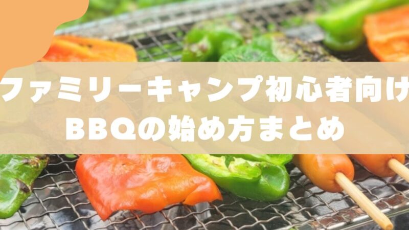 【BBQ始め方】ファミリーキャンプ初心者でも安心の方法をOTパパが解説 