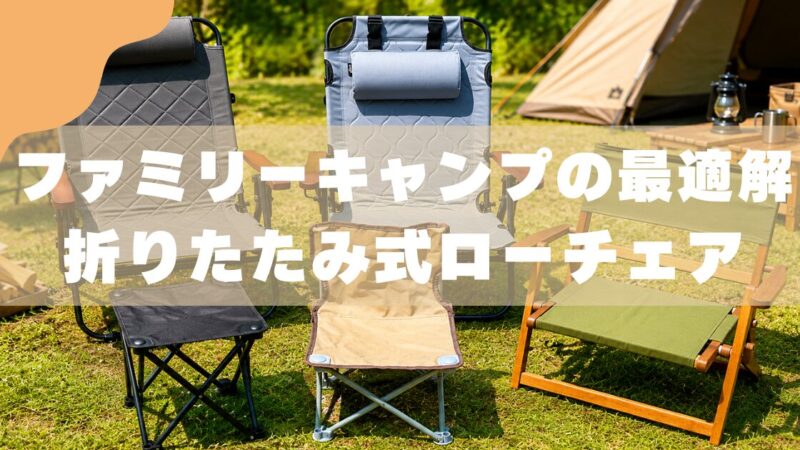 ファミリーキャンプは折りたたみ式ローチェアが正解！3児パパのおすすめ5選
