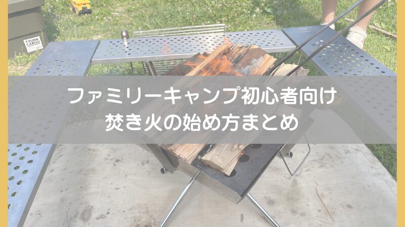 【初心者ファミリー必見】焚き火の始め方｜安全で失敗しない道具選びと手順を3児の作業療法士パパが解説 