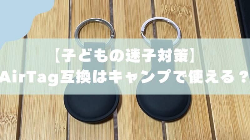【子どもの迷子対策】AirTag互換はキャンプで使える？3児パパが実地検証