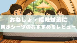 【実体験】子連れキャンプに防水シーツは必要？｜おねしょ・嘔吐対策におすすめをレビュー 