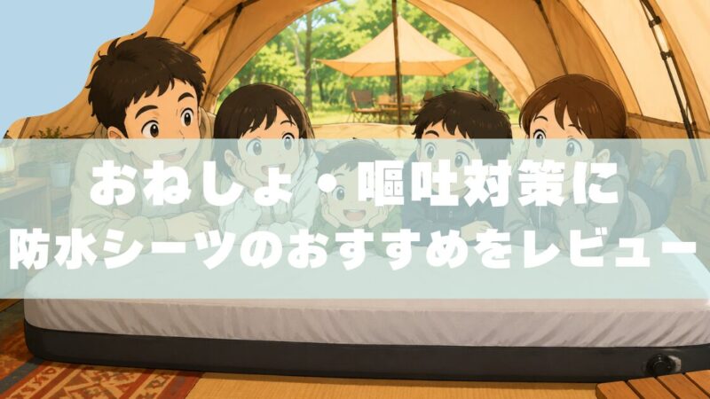 【実体験】子連れキャンプに防水シーツは必要？｜おねしょ・嘔吐対策におすすめをレビュー