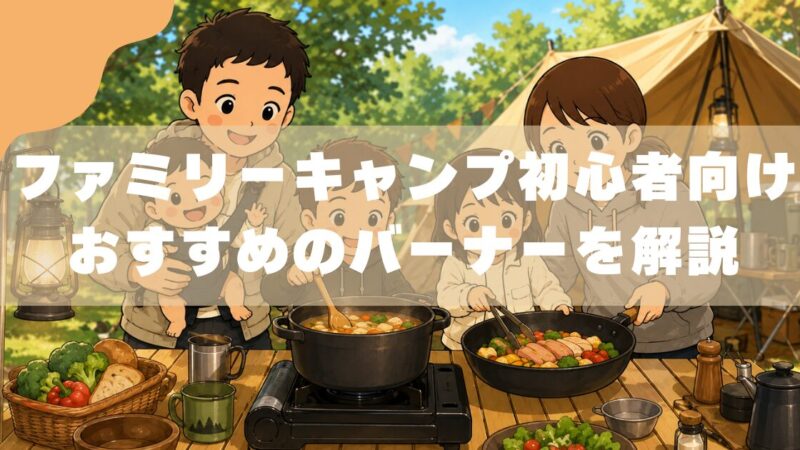【子連れならどれ？】キャンプバーナーの選び方｜IGTテーブルとの組み合わせまで解説