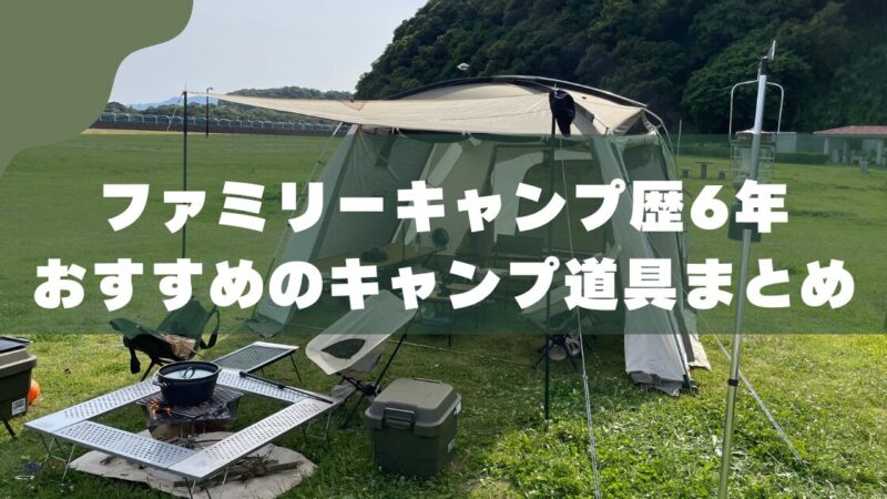【5人家族のキャンプ道具】初心者にも使いやすい！6年愛用ギア・おすすめ商品をパパ目線で紹介 