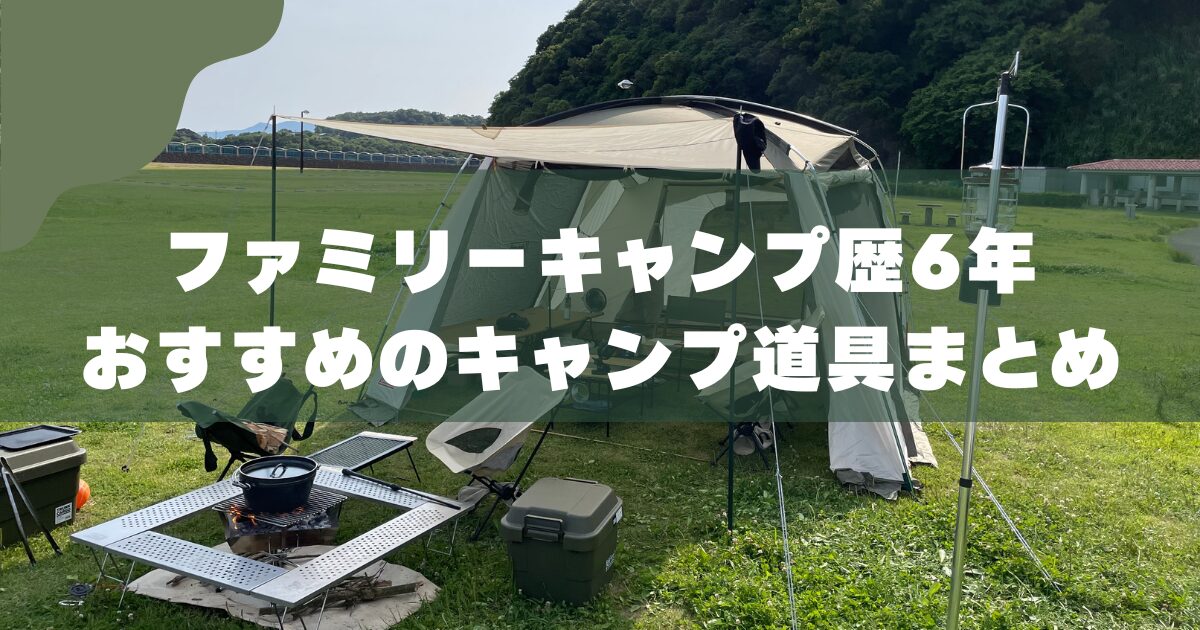 5人家族のキャンプ道具】初心者にも使いやすい！6年愛用ギア・おすすめ