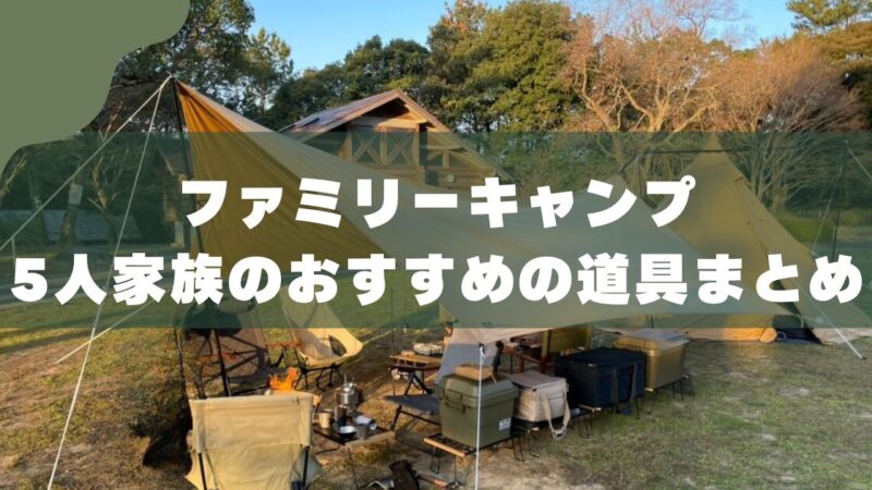 【5人家族のキャンプ道具一式】7年愛用ギアをパパが本音で紹介｜初心者でも失敗しない選び方