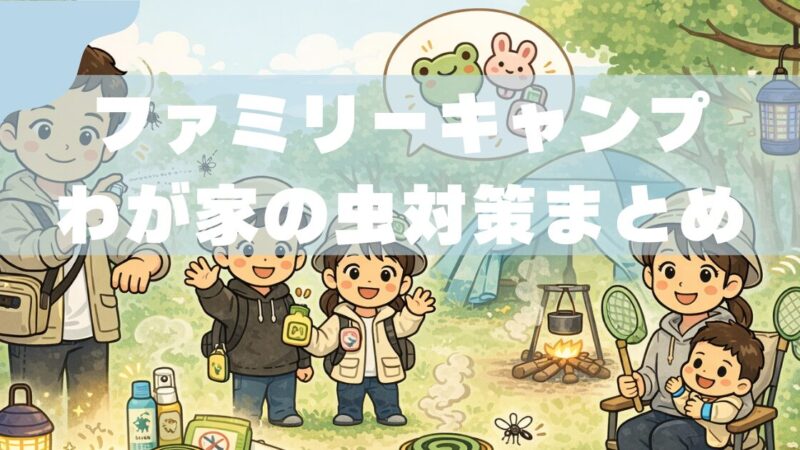 子連れキャンプの虫対策｜ファミリーキャンプ歴7年パパが「1回も刺されなかった方法」 