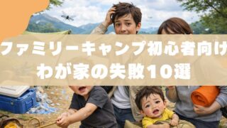 【初心者必見】ファミリーキャンプでやらかした10の失敗と対策 