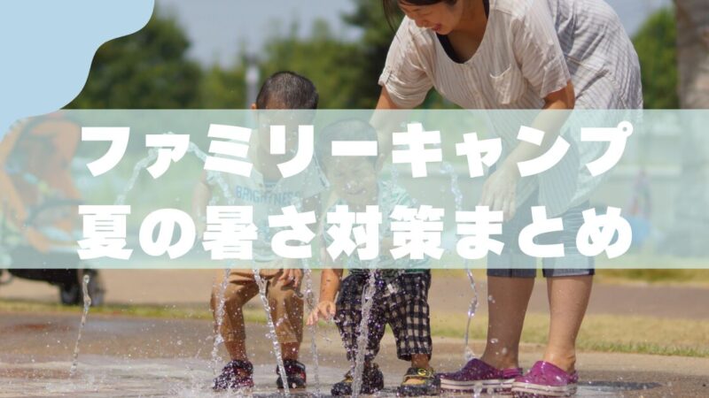 【子連れキャンプ】夏の暑さ対策グッズ｜初心者でも安心して楽しめる方法 