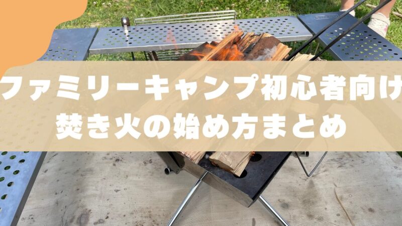 【初心者向け】ファミリーキャンプの焚き火の始め方｜3児のパパが解説 