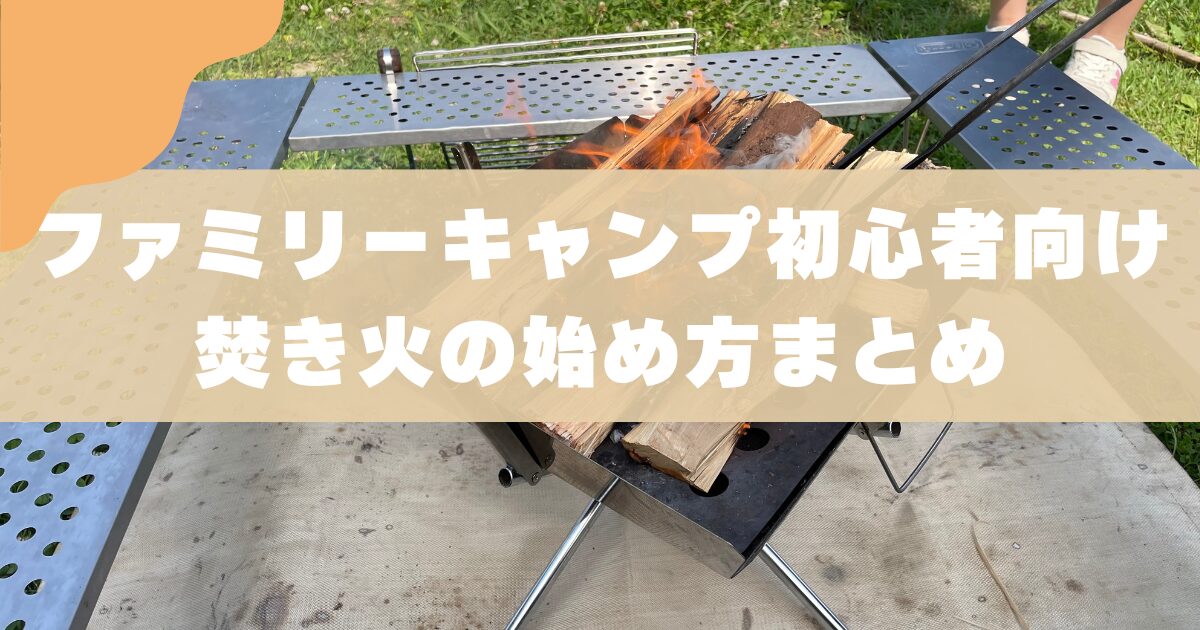 【初心者向け】ファミリーキャンプの焚き火の始め方｜3児のパパが解説