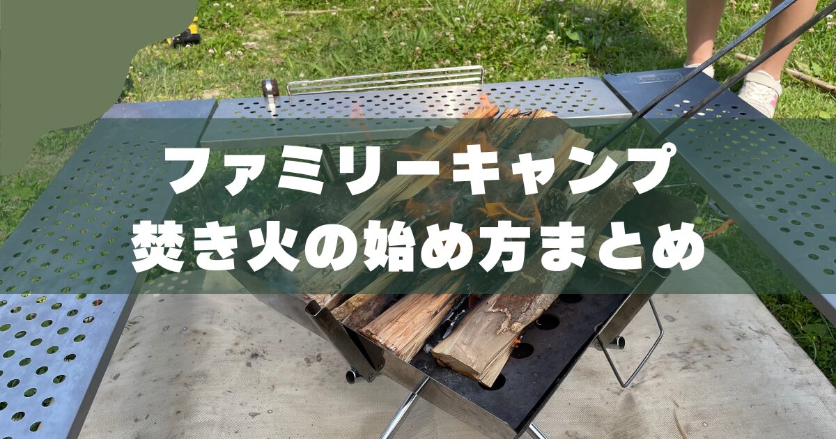 【初心者向け】ファミリーキャンプの焚き火の始め方｜3児のパパが解説