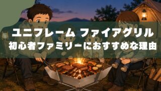 【7年使った本音レビュー】ユニフレーム ファイアグリル｜初心者ファミリーにおすすめな理由 