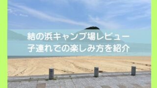 【子連れ完全ガイド】結の浜キャンプ場を徹底レビュー！3児のパパが教える魅力と注意点 