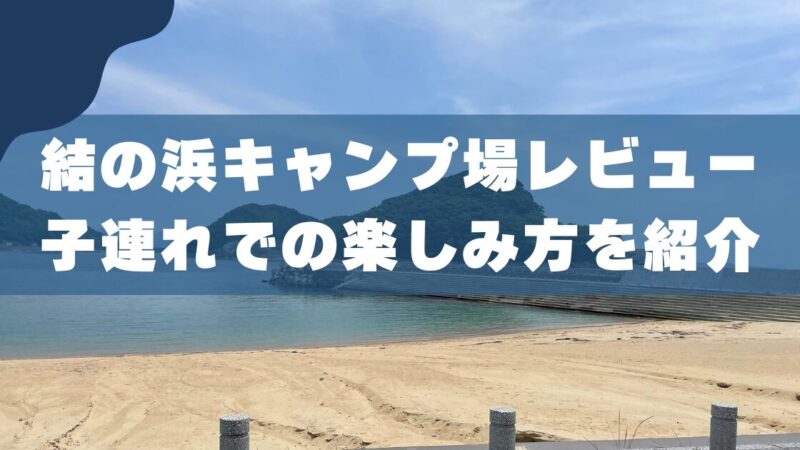 【子連れ完全ガイド】結の浜キャンプ場レビュー｜3児のパパが教える魅力と注意点 